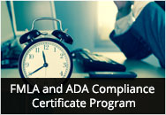 FMLA and ADA Compliance Certificate Program: Everything You Ever Wanted to Know FMLA and ADA Compliance Certificate Program: Everything You Ever Wanted to Know